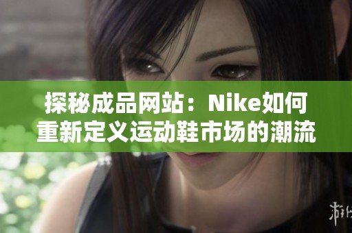 探秘成品网站：Nike如何重新定义运动鞋市场的潮流与风尚