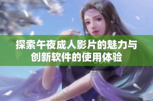 探索午夜成人影片的魅力与创新软件的使用体验