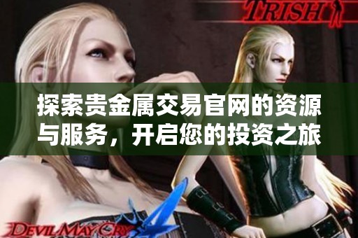 探索贵金属交易官网的资源与服务，开启您的投资之旅
