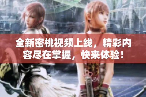 全新密桃视频上线，精彩内容尽在掌握，快来体验！