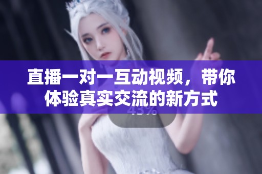 直播一对一互动视频，带你体验真实交流的新方式