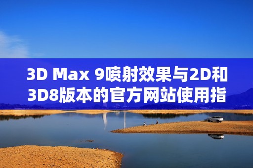 3D Max 9喷射效果与2D和3D8版本的官方网站使用指南
