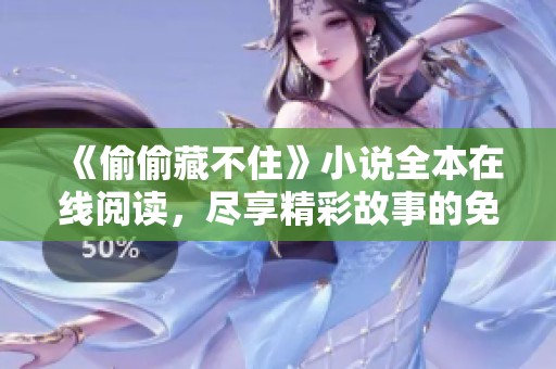 《偷偷藏不住》小说全本在线阅读，尽享精彩故事的免费体验