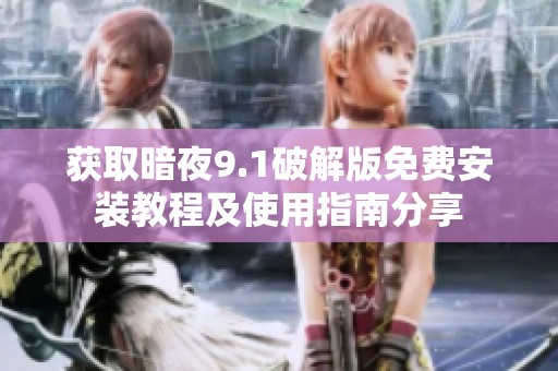 获取暗夜9.1破解版免费安装教程及使用指南分享