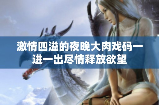 激情四溢的夜晚大肉戏码一进一出尽情释放欲望