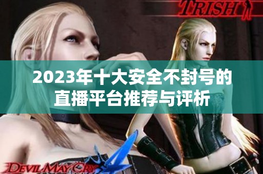 2023年十大安全不封号的直播平台推荐与评析