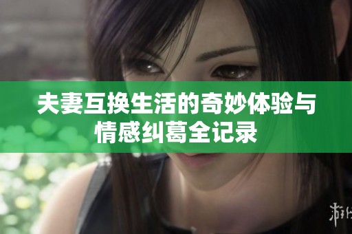 夫妻互换生活的奇妙体验与情感纠葛全记录