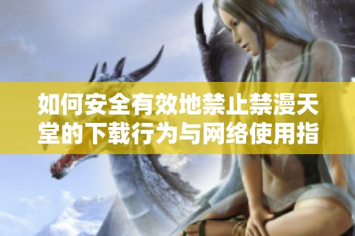 如何安全有效地禁止禁漫天堂的下载行为与网络使用指南