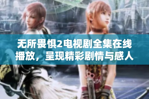 无所畏惧2电视剧全集在线播放，呈现精彩剧情与感人故事