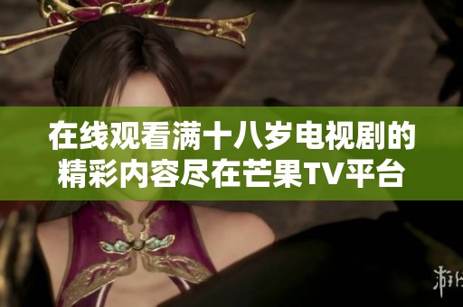 在线观看满十八岁电视剧的精彩内容尽在芒果TV平台