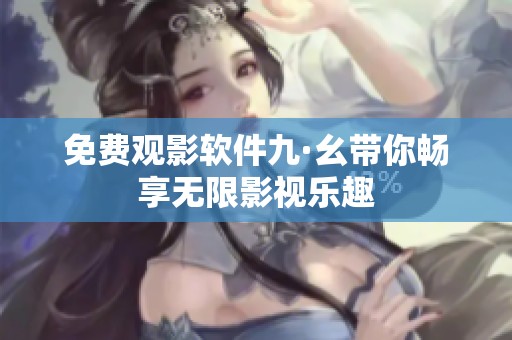 免费观影软件九·幺带你畅享无限影视乐趣