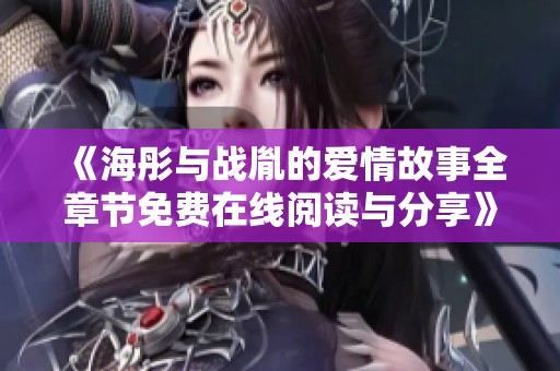 《海彤与战胤的爱情故事全章节免费在线阅读与分享》