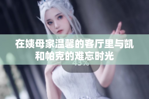 在姨母家温馨的客厅里与凯和帕克的难忘时光