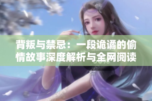 背叛与禁忌：一段诡谲的偷情故事深度解析与全网阅读体验
