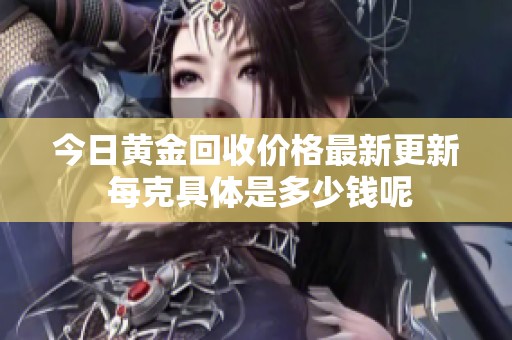今日黄金回收价格最新更新 每克具体是多少钱呢