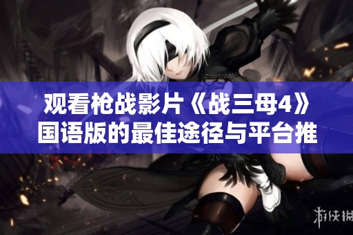 观看枪战影片《战三母4》国语版的最佳途径与平台推荐