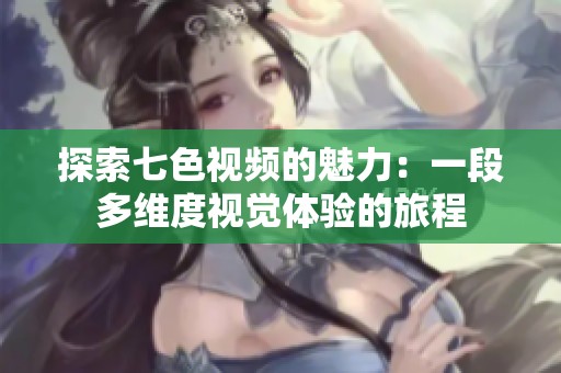 探索七色视频的魅力：一段多维度视觉体验的旅程