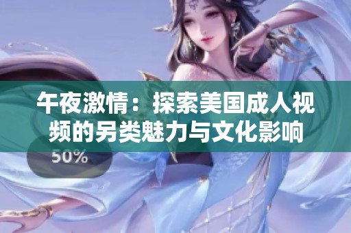 午夜激情：探索美国成人视频的另类魅力与文化影响