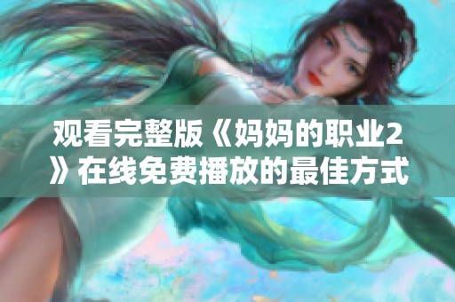 观看完整版《妈妈的职业2》在线免费播放的最佳方式介绍