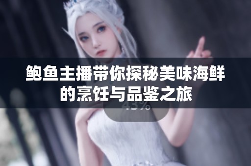 鲍鱼主播带你探秘美味海鲜的烹饪与品鉴之旅