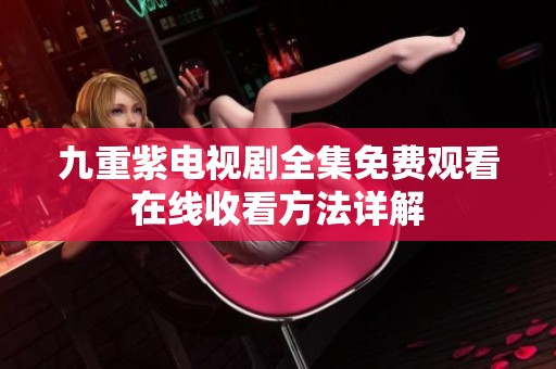 九重紫电视剧全集免费观看在线收看方法详解