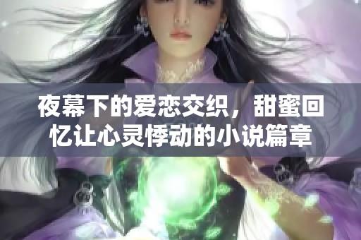 夜幕下的爱恋交织，甜蜜回忆让心灵悸动的小说篇章