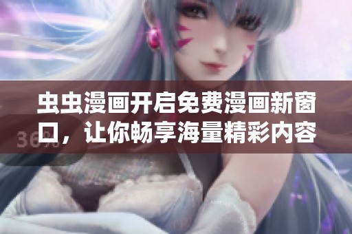 虫虫漫画开启免费漫画新窗口，让你畅享海量精彩内容