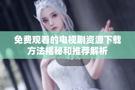 免费观看的电视剧资源下载方法揭秘和推荐解析