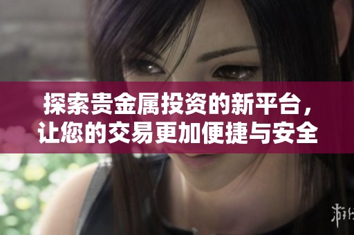 探索贵金属投资的新平台，让您的交易更加便捷与安全