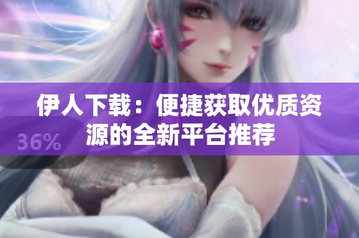 伊人下载：便捷获取优质资源的全新平台推荐