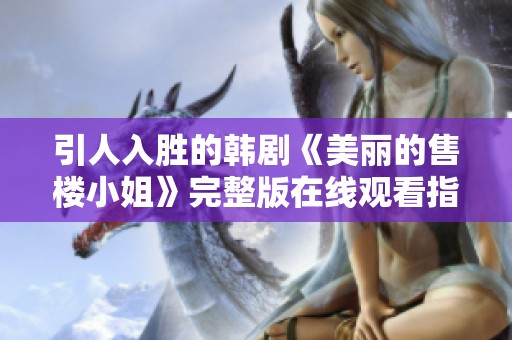 引人入胜的韩剧《美丽的售楼小姐》完整版在线观看指南