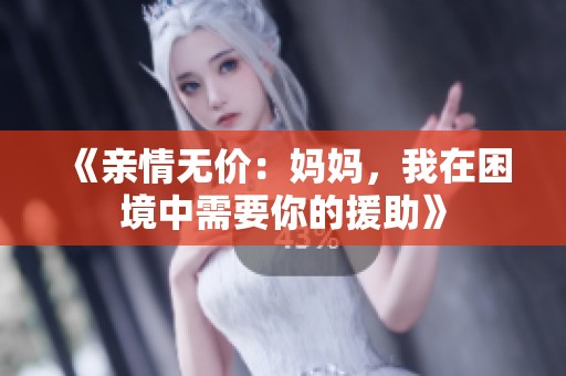 《亲情无价：妈妈，我在困境中需要你的援助》