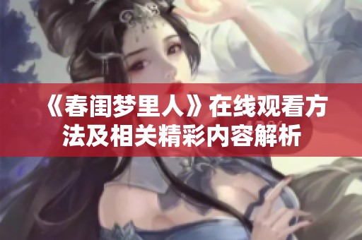 《春闺梦里人》在线观看方法及相关精彩内容解析