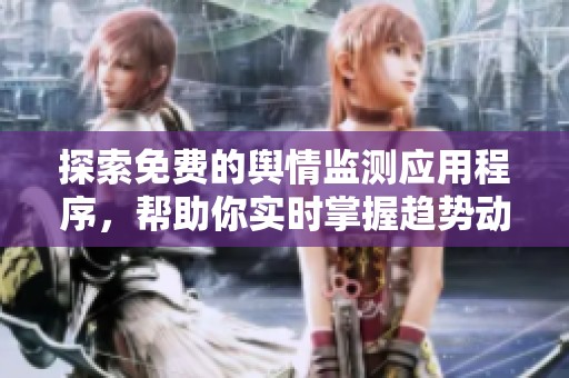 探索免费的舆情监测应用程序，帮助你实时掌握趋势动态