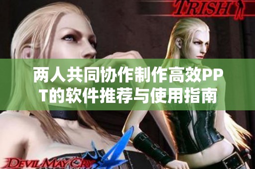 两人共同协作制作高效PPT的软件推荐与使用指南