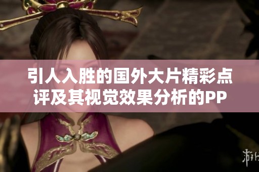 引人入胜的国外大片精彩点评及其视觉效果分析的PPT分享