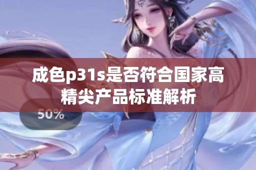成色p31s是否符合国家高精尖产品标准解析