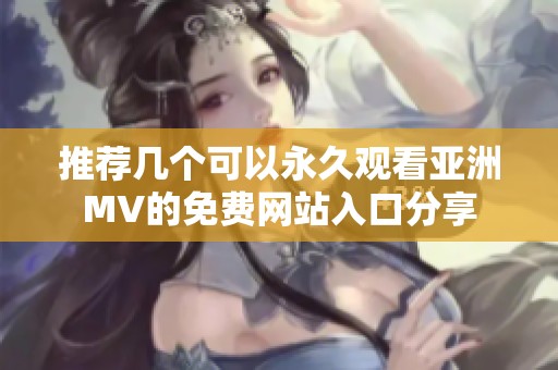 推荐几个可以永久观看亚洲MV的免费网站入口分享