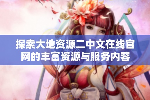 探索大地资源二中文在线官网的丰富资源与服务内容