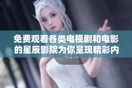 免费观看各类电视剧和电影的星辰影院为你呈现精彩内容