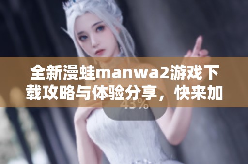 全新漫蛙manwa2游戏下载攻略与体验分享，快来加入我们吧！