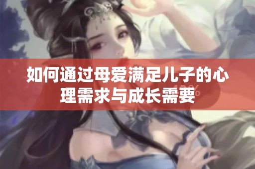 如何通过母爱满足儿子的心理需求与成长需要