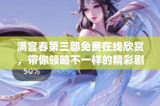 满宫春第三部免费在线欣赏，带你领略不一样的精彩剧情和角色演绎