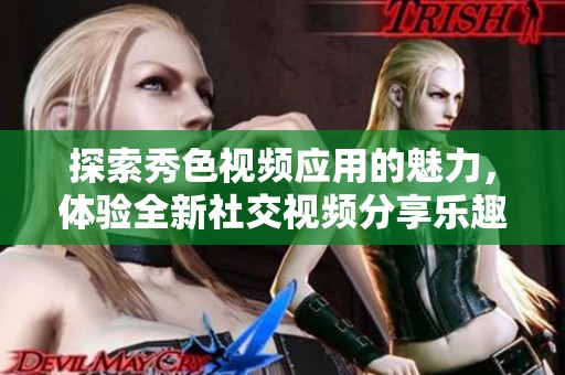 探索秀色视频应用的魅力，体验全新社交视频分享乐趣