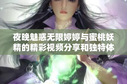 夜晚魅惑无限婷婷与蜜桃妖精的精彩视频分享和独特体验