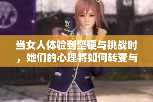 当女人体验到坚硬与挑战时，她们的心理将如何转变与成长
