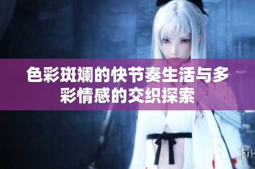 色彩斑斓的快节奏生活与多彩情感的交织探索