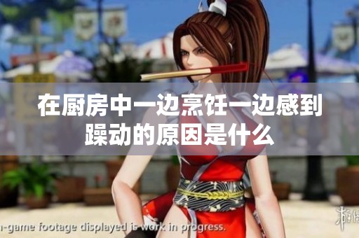 在厨房中一边烹饪一边感到躁动的原因是什么