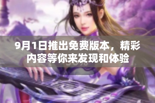 9月1日推出免费版本，精彩内容等你来发现和体验