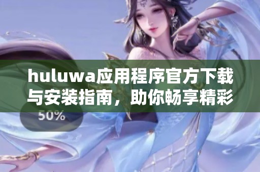 huluwa应用程序官方下载与安装指南，助你畅享精彩内容体验